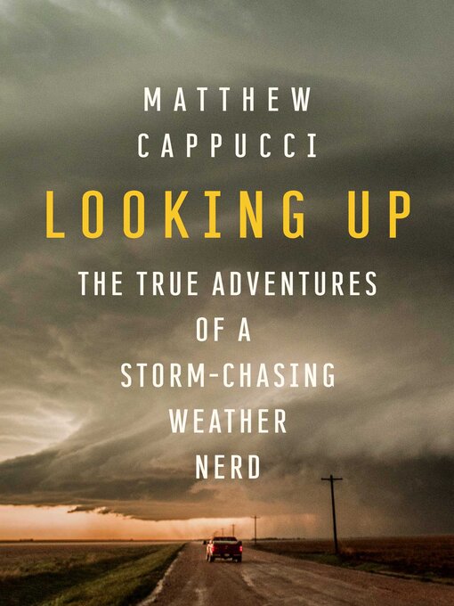 Title details for Looking Up: the True Adventures of a Storm-Chasing Weather Nerd by Matthew  Cappucci - Available